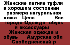 Женские летние туфли в хорошем состоянии 37 размера натуральная кожа › Цена ­ 2 500 - Все города Одежда, обувь и аксессуары » Женская одежда и обувь   . Амурская обл.,Свободненский р-н